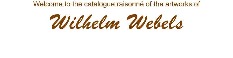 Welcome to the catalogue raisonn of the artworks of Wilhelm Webels